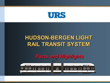 HUDSON-BERGEN LIGHT RAIL TRANSIT SYSTEM HUDSON-BERGEN LIGHT RAIL TRANSIT SYSTEM Facts and Highlights Facts and Highlights.