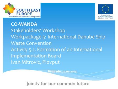 1 CO-WANDA Stakeholders‘ Workshop Workpackage 5: International Danube Ship Waste Convention Activity 5.1. Formation of an International Implementation.