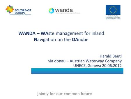WANDA – WAste management for inland Navigation on the DAnube Harald Beutl via donau – Austrian Waterway Company UNECE, Geneva 20.06.2012.