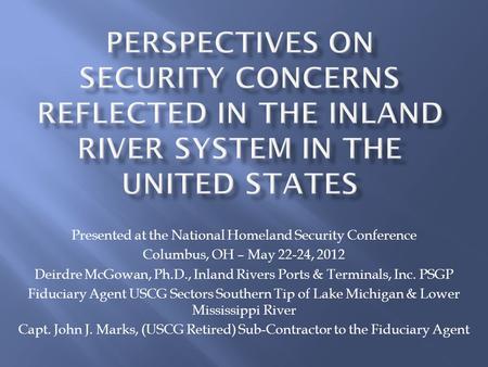 Presented at the National Homeland Security Conference Columbus, OH – May 22-24, 2012 Deirdre McGowan, Ph.D., Inland Rivers Ports & Terminals, Inc. PSGP.