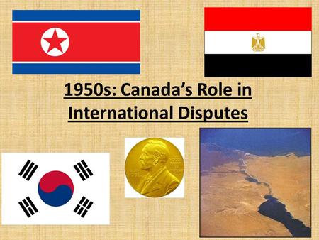 1950s: Canada’s Role in International Disputes. The Korean War After WWII Korea was divided into 2 states: – North Korea (communist) under USSR – South.