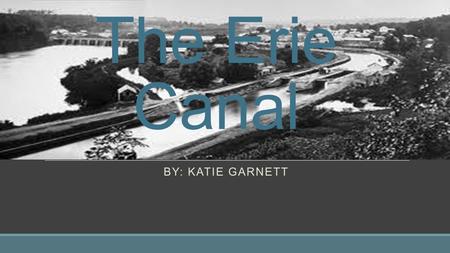 The Erie Canal BY: Katie Garnett.