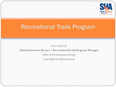Recreational Trails Program Terry Maxwell Maryland Scenic Byways / Recreational Trails Program Manager Office of Environmental Design State Highway Administration.