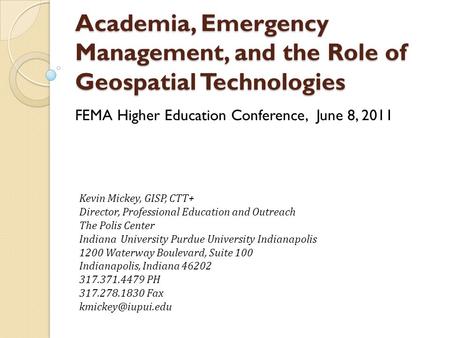 Academia, Emergency Management, and the Role of Geospatial Technologies FEMA Higher Education Conference, June 8, 2011 Kevin Mickey, GISP, CTT+ Director,