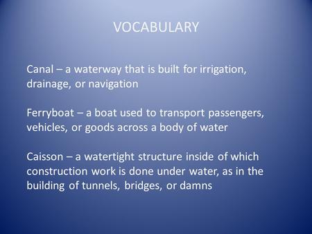 VOCABULARY Canal – a waterway that is built for irrigation, drainage, or navigation Ferryboat – a boat used to transport passengers, vehicles, or goods.