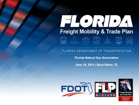 FLORIDA DEPARTMENT OF TRANSPORTATION Florida Natural Gas Association June 18, 2014 | Boca Raton, FL.