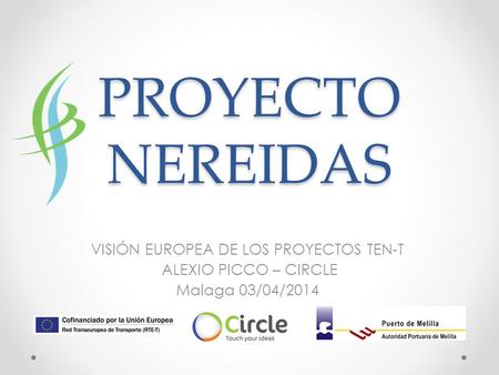 PROYECTO NEREIDAS VISIÓN EUROPEA DE LOS PROYECTOS TEN-T ALEXIO PICCO – CIRCLE Malaga 03/04/2014.