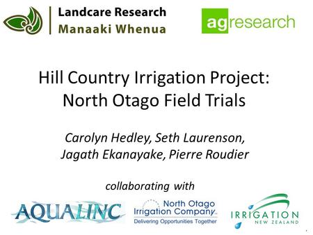 Hill Country Irrigation Project: North Otago Field Trials Carolyn Hedley, Seth Laurenson, Jagath Ekanayake, Pierre Roudier collaborating with.