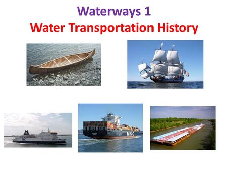 Waterways 1 Water Transportation History. Water Transportation Propulsion History Human (oars, poles) - - 7,000-10,000 BC Wind (sails) - - 3,000 BC Steamboat.