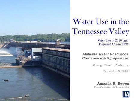 Water Use in the Tennessee Valley River Operations & Renewables Amanda K. Bowen Water Use in 2010 and Projected Use in 2035 Alabama Water Resources Conference.