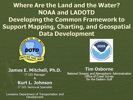 Where Are the Land and the Water? NOAA and LADOTD Developing the Common Framework to Support Mapping, Charting, and Geospatial Data Development James E.