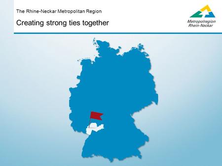 Creating strong ties together The Rhine-Neckar Metropolitan Region.