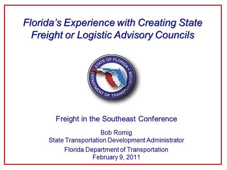 Freight in the Southeast Conference Bob Romig State Transportation Development Administrator Florida Department of Transportation February 9, 2011 Florida’s.