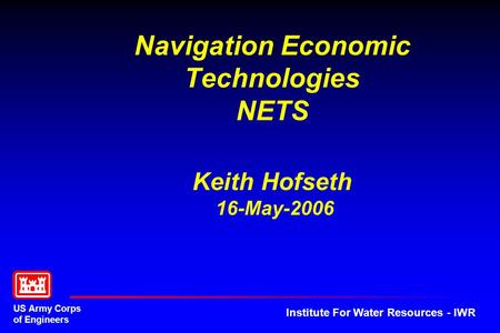 US Army Corps of Engineers Institute For Water Resources - IWR Navigation Economic Technologies NETS Keith Hofseth 16-May-2006.