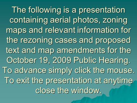 The following is a presentation containing aerial photos, zoning maps and relevant information for the rezoning cases and proposed text and map amendments.