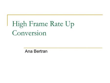 High Frame Rate Up Conversion Ana Bertran. Problem Statement Original Frame (30 fps) Dwnsmpld Frame (5 fps) Recovered Frame (30 fps) S & H LI MCLI MCwA.