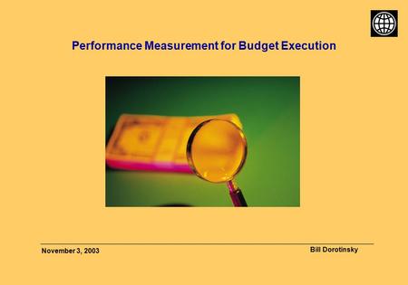 Bill Dorotinsky November 3, 2003 Performance Measurement for Budget Execution.