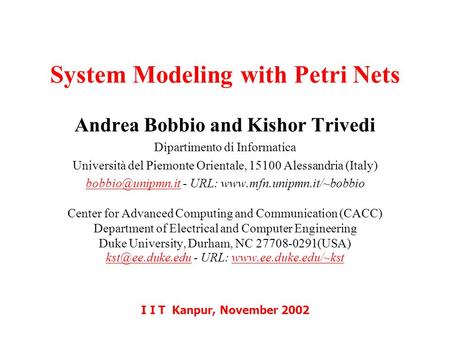 1 System Modeling with Petri Nets I I T Kanpur, November 2002 Andrea Bobbio and Kishor Trivedi Dipartimento di Informatica Università del Piemonte Orientale,