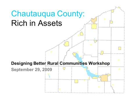 Chautauqua County: Rich in Assets Designing Better Rural Communities Workshop September 29, 2009.