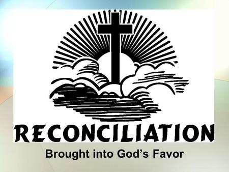 Brought into God’s Favor.  “the restoration of the favour of God to sinners” (Thayer)  1a) to reconcile (those who are at variance)  1b) return to.