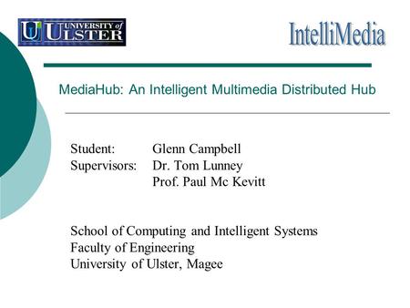 MediaHub: An Intelligent Multimedia Distributed Hub Student: Glenn Campbell Supervisors: Dr. Tom Lunney Prof. Paul Mc Kevitt School of Computing and Intelligent.