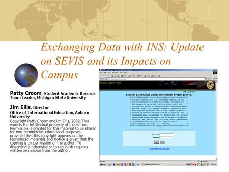 Exchanging Data with INS: Update on SEVIS and its Impacts on Campus Patty Croom, Student Academic Records Team Leader, Michigan State University Jim Ellis,