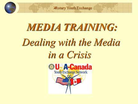  Rotary Youth Exchange MEDIA TRAINING: Dealing with the Media in a Crisis in a Crisis.