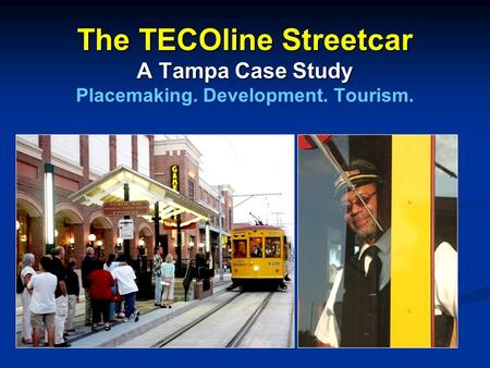 The TECOline Streetcar A Tampa Case Study The TECOline Streetcar A Tampa Case Study Placemaking. Development. Tourism.