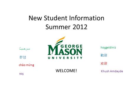 New Student Information Summer 2012 مــرحــبــًا hoşgeldiniz WELCOME! 欢迎 chào mừng 환영 歓迎 Khush Amdayde xoş.