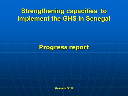 Strengthening capacities to implement the GHS in Senegal Progress report Ousmane SOW.