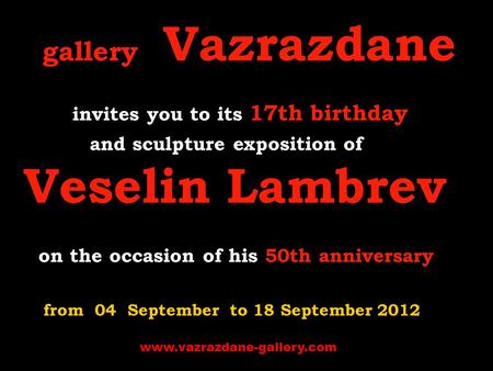 Gallery Vazrazdane invites you to its 17th birthday and sculpture exposition of Veselin Lambrev on the occasion of his 50th anniversary from 04 September.