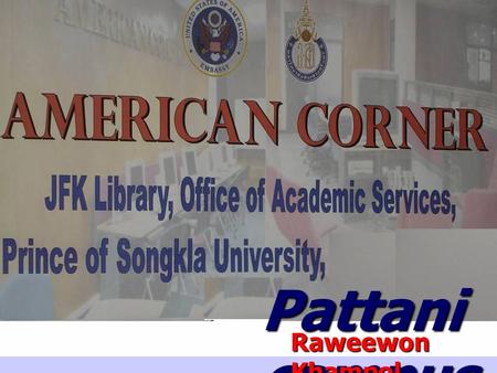 Pattani campus Raweewon Khampol. American Corner Pattani was first opened for use on January 26, 2004. There was the formal opening ceremony on February.