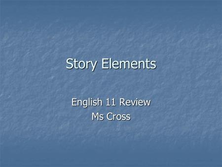 Story Elements English 11 Review Ms Cross. Elements of a Story Setting: Find the time period, place, and location of the story by using supporting details.