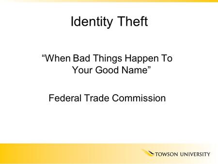 Identity Theft “When Bad Things Happen To Your Good Name” Federal Trade Commission.