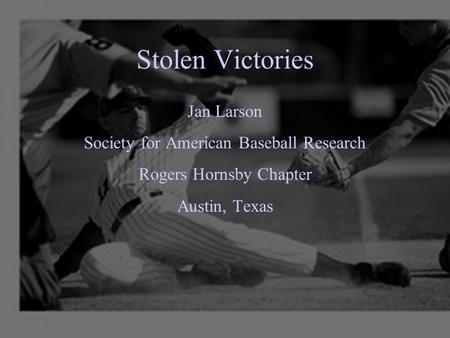 Stolen Victories Jan Larson Society for American Baseball Research Rogers Hornsby Chapter Austin, Texas.
