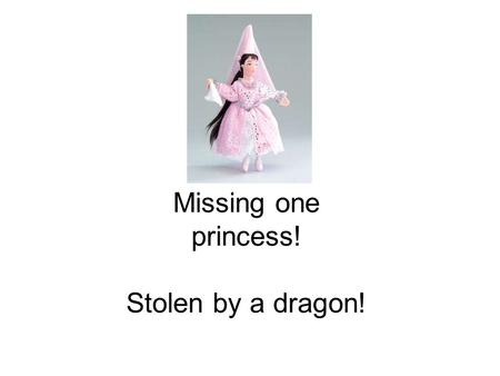 Missing one princess! Stolen by a dragon!. Beware of the dragon! Likes: gold and princesses. Dislikes: knights and water.