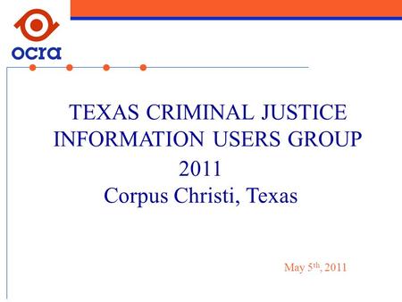 2011 Corpus Christi, Texas TEXAS CRIMINAL JUSTICE INFORMATION USERS GROUP May 5 th, 2011.