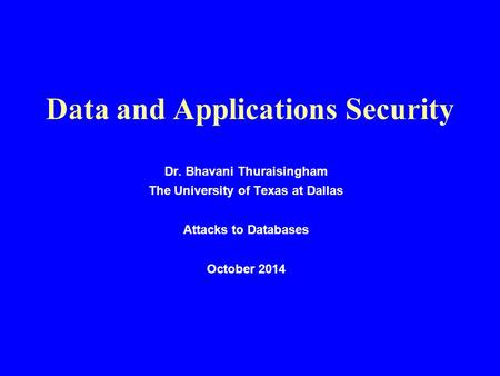 Data and Applications Security Dr. Bhavani Thuraisingham The University of Texas at Dallas Attacks to Databases October 2014.