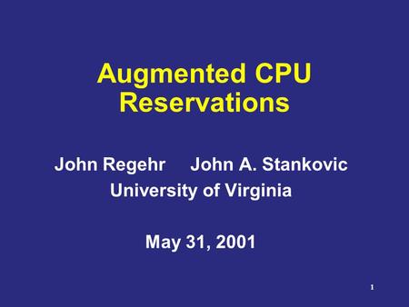 1 Augmented CPU Reservations John Regehr John A. Stankovic University of Virginia May 31, 2001.