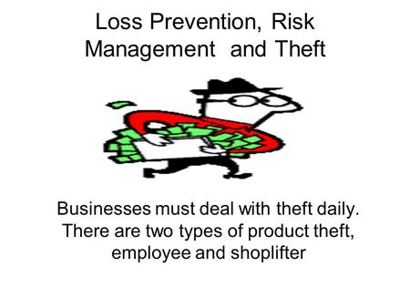 Loss Prevention, Risk Management and Theft Businesses must deal with theft daily. There are two types of product theft, employee and shoplifter.