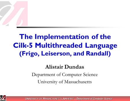 U NIVERSITY OF M ASSACHUSETTS, A MHERST – Department of Computer Science The Implementation of the Cilk-5 Multithreaded Language (Frigo, Leiserson, and.