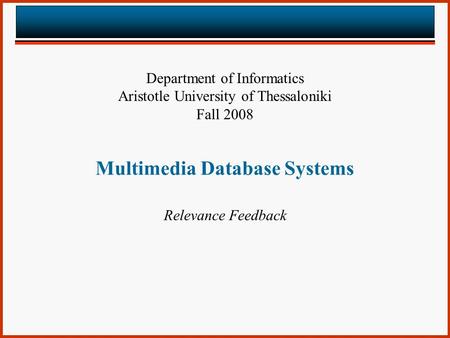 Multimedia Database Systems Relevance Feedback Department of Informatics Aristotle University of Thessaloniki Fall 2008.