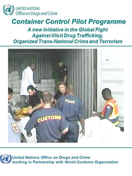 United Nations Office on Drugs and Crime working in Partnership with World Customs Organization Container Control Pilot Programme Container Control Pilot.