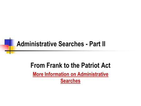 Administrative Searches - Part II From Frank to the Patriot Act More Information on Administrative Searches.