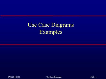 SWE 214 (071) Use Case Diagrams Slide 1 Use Case Diagrams Examples.