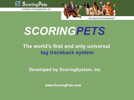 SCORINGPETS The world’s first and only universal tag traceback system Developed by ScoringSystem, Inc www.ScoringPets.com.