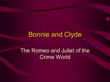Bonnie and Clyde The Romeo and Juliet of the Crime World.