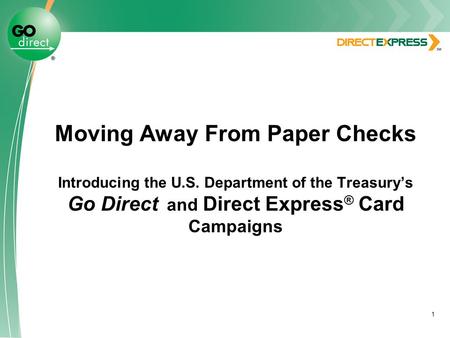1 Moving Away From Paper Checks Introducing the U.S. Department of the Treasury’s Go Direct and Direct Express ® Card Campaigns.