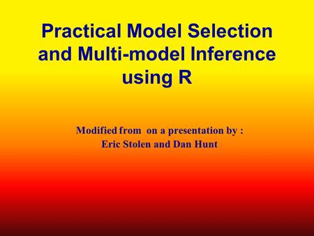 Practical Model Selection and Multi-model Inference using R Modified from on a presentation by : Eric Stolen and Dan Hunt.