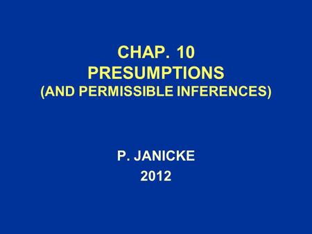 CHAP. 10 PRESUMPTIONS (AND PERMISSIBLE INFERENCES) P. JANICKE 2012.